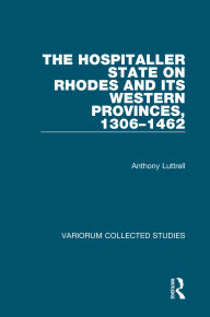 Title: The Hospitaller State on Rhodes and its Western Provinces, 1306-1462, Author: Anthony Luttrell