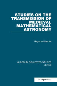 Title: Studies on the Transmission of Medieval Mathematical Astronomy, Author: Raymond Mercier
