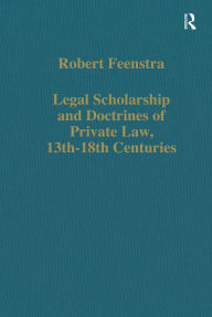 Title: Legal Scholarship and Doctrines of Private Law, 13th-18th centuries, Author: Robert Feenstra