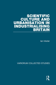 Title: Scientific Culture and Urbanisation in Industrialising Britain, Author: Ian Inkster