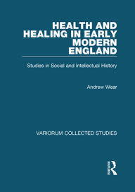 Title: Health and Healing in Early Modern England: Studies in Social and Intellectual History, Author: Andrew Wear