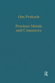 Title: Precious Metals and Commerce: The Dutch East India Company in the Indian Ocean Trade, Author: Om Prakash