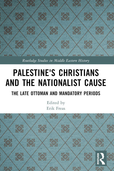 Palestine's Christians and the Nationalist Cause: The Late Ottoman and Mandatory Periods