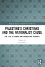 Palestine's Christians and the Nationalist Cause: The Late Ottoman and Mandatory Periods