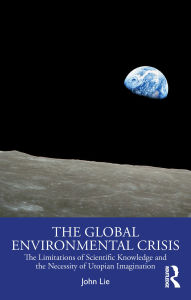 Download books for free on laptop The Global Environmental Crisis: The Limitations of Scientific Knowledge and the Necessity of Utopian Imagination 9781032873961 ePub RTF by John Lie