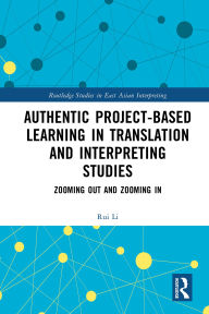 Title: Authentic Project-based Learning in Translation and Interpreting Studies: Zooming Out and Zooming In, Author: Rui Li
