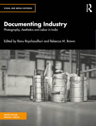 Title: Documenting Industry: Photography, Aesthetics and Labor in India, Author: Ranu Roychoudhuri