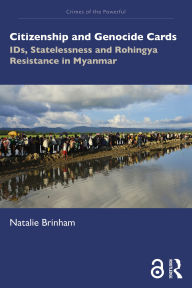 Title: Citizenship and Genocide Cards: IDs, Statelessness and Rohingya Resistance in Myanmar, Author: Natalie Brinham