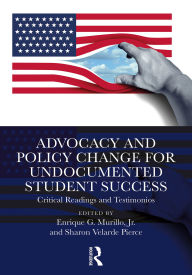 Title: Advocacy and Policy Change for Undocumented Student Success: Critical Readings and Testimonios, Author: Enrique G. Murillo