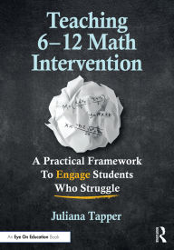 Title: Teaching 6-12 Math Intervention: A Practical Framework To Engage Students Who Struggle, Author: Juliana Tapper