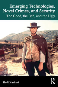 Title: Emerging Technologies, Novel Crimes, and Security: The Good, the Bad, and the Ugly, Author: Hedi Nasheri