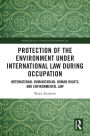 Protection of the Environment under International Law during Occupation: International Humanitarian, Human Rights and Environmental Law