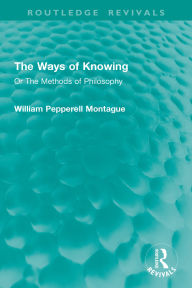 Title: The Ways of Knowing: Or The Methods of Philosophy, Author: William Pepperell Montague
