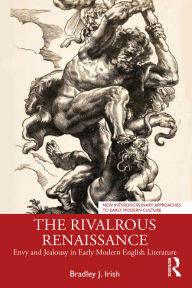 Title: The Rivalrous Renaissance: Envy and Jealousy in Early Modern English Literature, Author: Bradley J. Irish