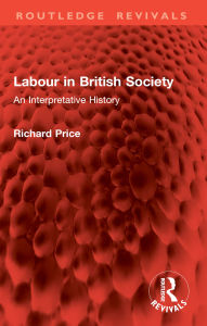Title: Labour in British Society: An Interpretative History, Author: Richard Price