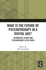 Title: What is the Future of Psychotherapy in a Digital Age?: Technology, AI Bots and Psychotherapy After Covid, Author: Del Loewenthal