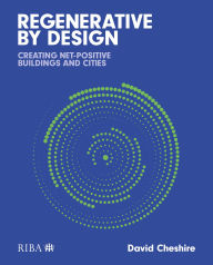 Title: Regenerative by Design: Creating living buildings and cities, Author: David  Cheshire
