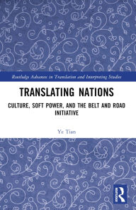 Title: Translating Nations: Culture, Soft Power, and the Belt and Road Initiative, Author: Ye Tian