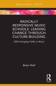 Title: Radically Responsive Music Schools: Leading Change through Culture-Building, Author: Brian Pertl
