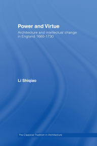 Title: Power and Virtue: Architecture and Intellectual Change in England 1660?1730, Author: Shiqiao Li
