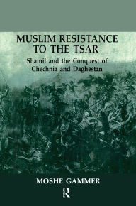 Title: Muslim Resistance To The Tsar: Shamil and the Conquest of Chechnia and Daghestan, Author: Moshe Gammer