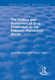 Title: The Politics and Economics of Drug Production on the Pakistan-Afghanistan Border, Author: Amir Zada Asad