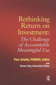 Title: Rethinking Return on Investment: The Challenge of Accountable Meaningful Use, Author: Pam Arlotto