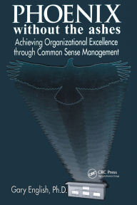 Title: Phoenix Without the Ashes: Achieving Organizational Excellence Through Common Sense Management, Author: Gary English