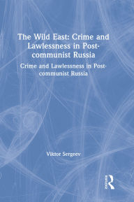 Title: The Wild East: Crime and Lawlessness in Post-communist Russia: Crime and Lawlessness in Post-communist Russia, Author: Viktor Sergeev