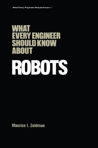 Title: What Every Engineer Should Know about Robots, Author: Maurice I. Zeldman