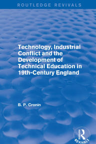 Title: Technology, Industrial Conflict and the Development of Technical Education in 19th-Century England, Author: Bernard P. Cronin