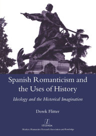 Title: Spanish Romanticism and the Uses of History: Ideology and the Historical Imagination, Author: Derek Flitter