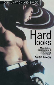 Title: Hard Looks: Masculinities, Spectatorship and Contemporary Consumption, Author: Sean Nixon