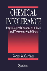 Title: Chemical Intolerance: Physiological Causes and Effects and Treatment Modalities, Author: Robert W. Gardner
