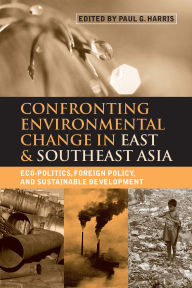 Title: Confronting Environmental Change in East and Southeast Asia: Eco-politics, Foreign Policy and Sustainable Development, Author: Paul G. Harris