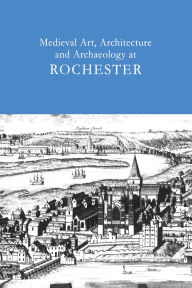 Title: Medieval Art, Architecture and Archaeology at Rochester: v. 28, Author: Tim Ayers