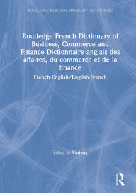 Title: Routledge French Dictionary of Business, Commerce and Finance Dictionnaire anglais des affaires, du commerce et de la finance: French-English/English-French, Author: Various