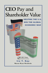 Title: CEO Pay and Shareholder Value: Helping the U.S. Win the Global Economic War, Author: Ira T. Kay