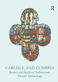 Title: Carlisle and Cumbria: Roman and Medieval Architecture, Art and Archaeology, Author: Mike McCarthy