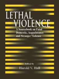 Title: Lethal Violence: A Sourcebook on Fatal Domestic, Acquaintance and Stranger Violence, Author: Harold V. Hall