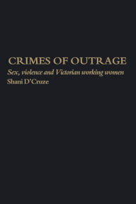 Title: Crimes Of Outrage: Sex, Violence, and Victorian Working Women, Author: Shani D'Cruze