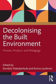 Title: Decolonising the Built Environment: Process, Product, and Pedagogy, Author: Kundani Makakavhule
