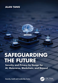 Title: Safeguarding the Future: Security and Privacy by Design for AI, Metaverse, Blockchain, and Beyond, Author: Alan Tang