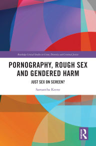 Title: Pornography, Rough Sex and Gendered Harm: Just Sex on Screen?, Author: Samantha Keene