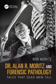 Title: Dr. Alan R. Moritz and Forensic Pathology: Tales That Dead Men Tell, Author: Rob Moritz
