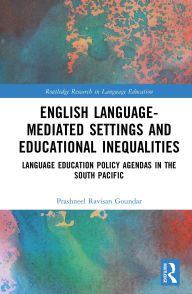 Title: English Language-Mediated Settings and Educational Inequalities: Language Education Policy Agendas in the South Pacific, Author: Prashneel Ravisan Goundar