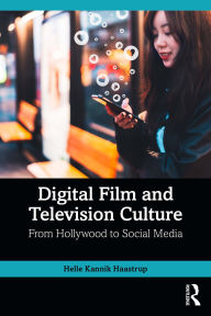 Title: Digital Film and Television Culture: From Hollywood to Social Media, Author: Helle Kannik Haastrup