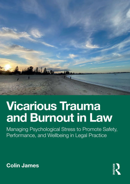 Vicarious Trauma and Burnout in Law: Managing Psychological Stress to Promote Safety, Performance, and Wellbeing in Legal Practice