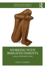 Title: Working with Bereaved Parents: A Practitioner's Guide, Author: Louis A. Gamino