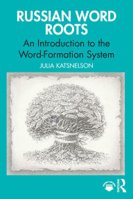Title: Russian Word Roots: An Introduction to the Word-Formation System, Author: Julia Katsnelson